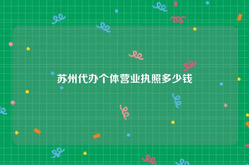 苏州代办个体营业执照多少钱