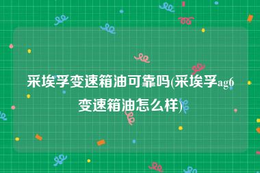 采埃孚变速箱油可靠吗(采埃孚ag6变速箱油怎么样)