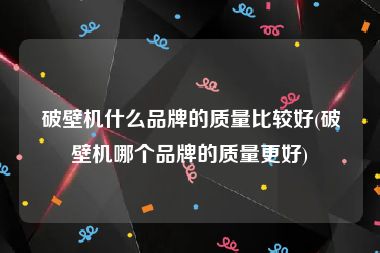 破壁机什么品牌的质量比较好(破壁机哪个品牌的质量更好)