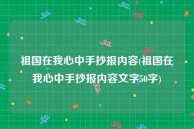 祖国在我心中手抄报内容(祖国在我心中手抄报内容文字50字)
