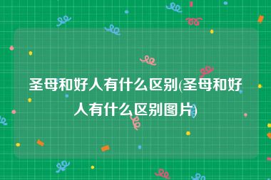 圣母和好人有什么区别(圣母和好人有什么区别图片)