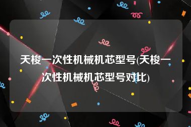 天梭一次性机械机芯型号(天梭一次性机械机芯型号对比)