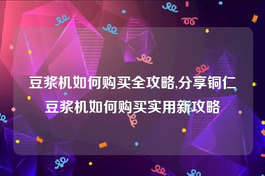 豆浆机如何购买全攻略,分享铜仁豆浆机如何购买实用新攻略