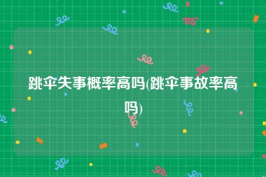 跳伞失事概率高吗(跳伞事故率高吗)