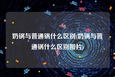 奶锅与普通锅什么区别(奶锅与普通锅什么区别图片)
