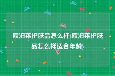 欧泊莱护肤品怎么样(欧泊莱护肤品怎么样适合年龄)