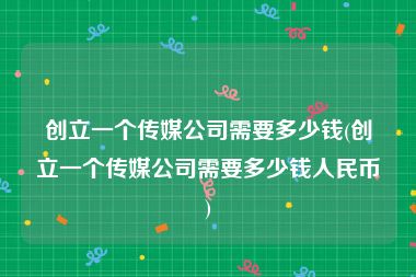 创立一个传媒公司需要多少钱(创立一个传媒公司需要多少钱人民币)