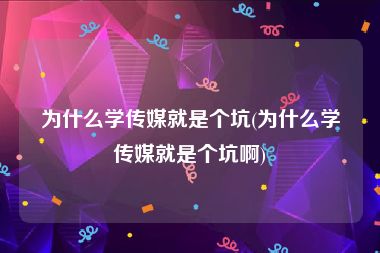为什么学传媒就是个坑(为什么学传媒就是个坑啊)