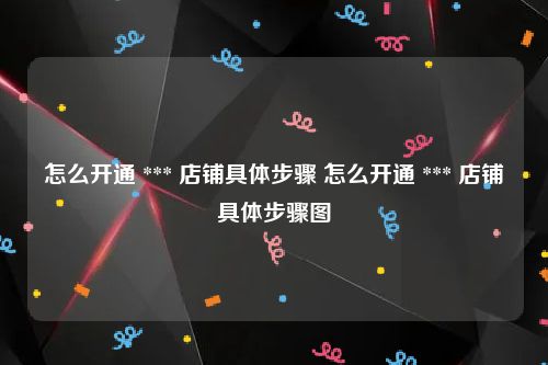 怎么开通 *** 店铺具体步骤 怎么开通 *** 店铺具体步骤图