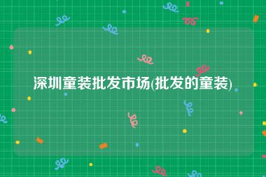 深圳童装批发市场(批发的童装)