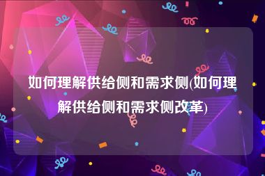 如何理解供给侧和需求侧(如何理解供给侧和需求侧改革)
