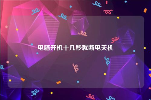电脑开机十几秒就断电关机
