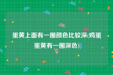 蛋黄上面有一圈颜色比较深(鸡蛋蛋黄有一圈深色)