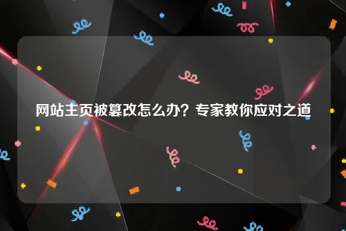网站主页被篡改怎么办？专家教你应对之道