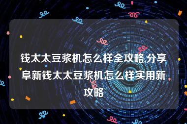 钱太太豆浆机怎么样全攻略,分享阜新钱太太豆浆机怎么样实用新攻略