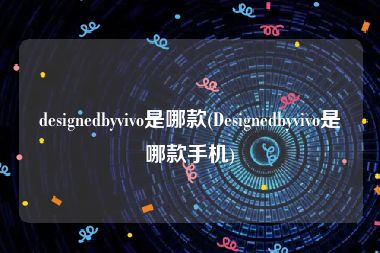 designedbyvivo是哪款(Designedbyvivo是哪款手机)