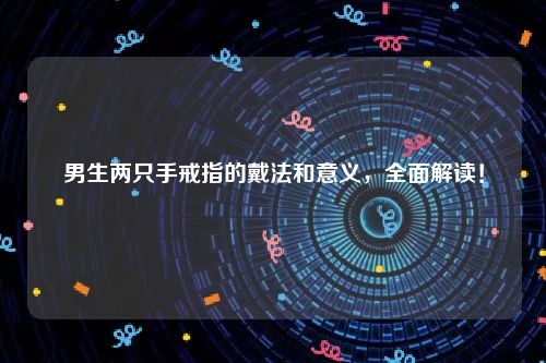 男生两只手戒指的戴法和意义，全面解读！