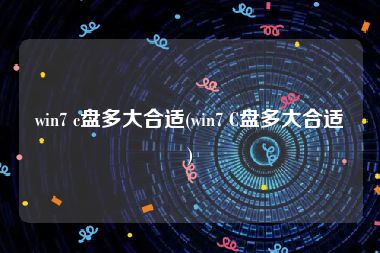 win7 c盘多大合适(win7 C盘多大合适)