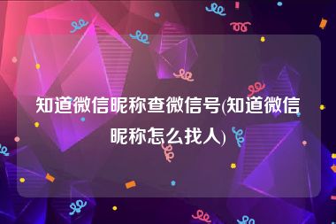 知道微信昵称查微信号(知道微信昵称怎么找人)