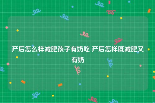 产后怎么样减肥孩子有奶吃 产后怎样既减肥又有奶