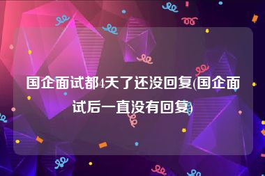 国企面试都4天了还没回复(国企面试后一直没有回复)