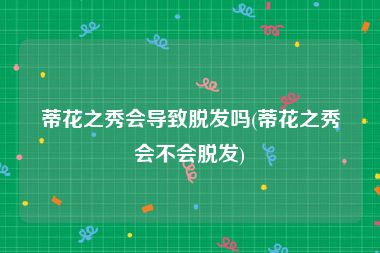 蒂花之秀会导致脱发吗(蒂花之秀会不会脱发)