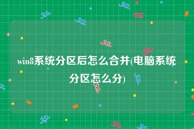 win8系统分区后怎么合并(电脑系统分区怎么分)