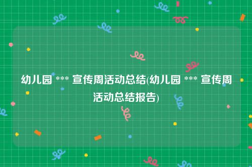 幼儿园 *** 宣传周活动总结(幼儿园 *** 宣传周活动总结报告)