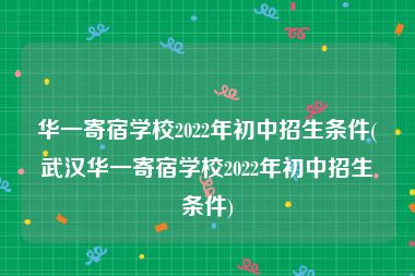 华一寄宿学校2022年初中招生条件(武汉华一寄宿学校2022年初中招生条件)
