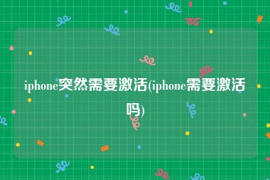 iphone突然需要激活(iphone需要激活吗)
