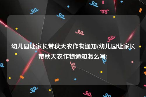 幼儿园让家长带秋天农作物通知(幼儿园让家长带秋天农作物通知怎么写)