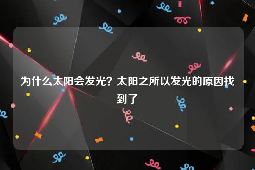为什么太阳会发光？太阳之所以发光的原因找到了