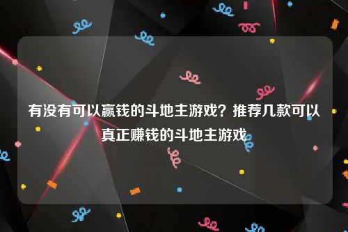 有没有可以赢钱的斗地主游戏？推荐几款可以真正赚钱的斗地主游戏