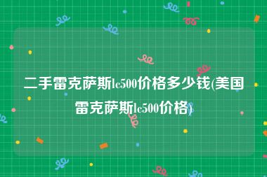 二手雷克萨斯lc500价格多少钱(美国雷克萨斯lc500价格)