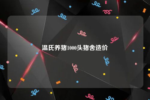 温氏养猪1000头猪舍造价