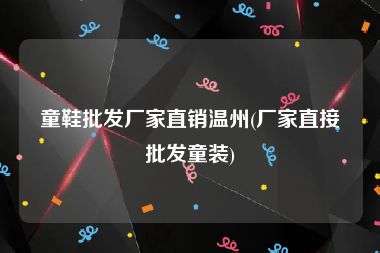童鞋批发厂家直销温州(厂家直接批发童装)