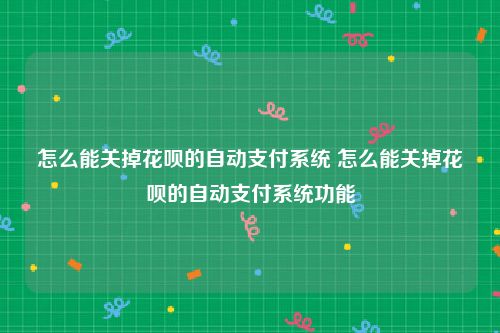 怎么能关掉花呗的自动支付系统 怎么能关掉花呗的自动支付系统功能