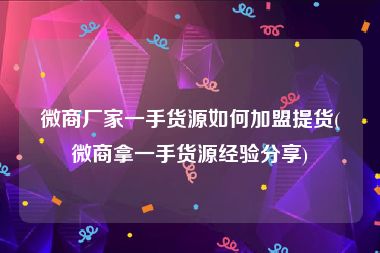 微商厂家一手货源如何加盟提货(微商拿一手货源经验分享)