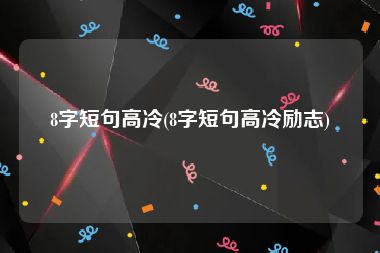 8字短句高冷(8字短句高冷励志)