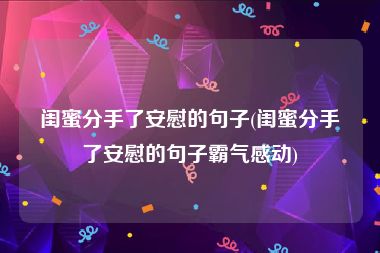 闺蜜分手了安慰的句子(闺蜜分手了安慰的句子霸气感动)