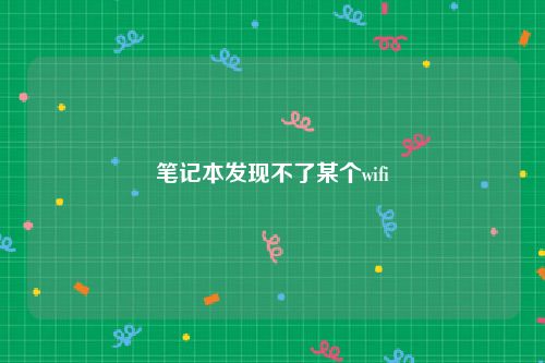 笔记本发现不了某个wifi