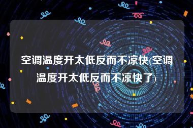 空调温度开太低反而不凉快(空调温度开太低反而不凉快了)
