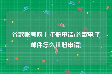 谷歌账号网上注册申请(谷歌电子邮件怎么注册申请)