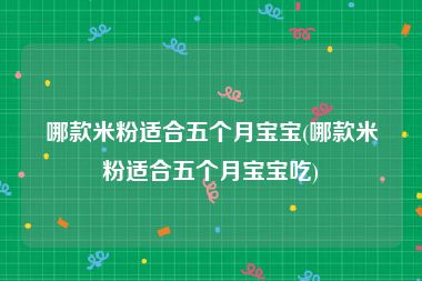 哪款米粉适合五个月宝宝(哪款米粉适合五个月宝宝吃)