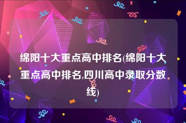 绵阳十大重点高中排名(绵阳十大重点高中排名,四川高中录取分数线)