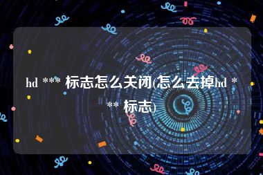 hd *** 标志怎么关闭(怎么去掉hd *** 标志)