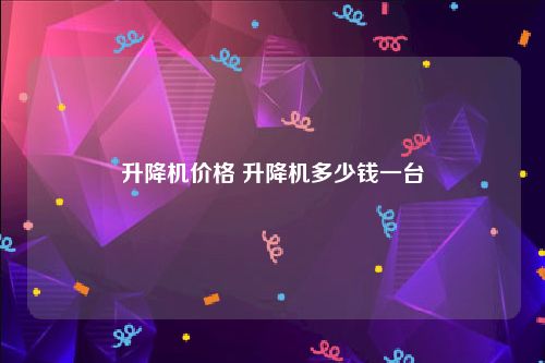 升降机价格 升降机多少钱一台