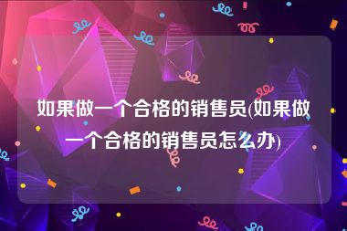 如果做一个合格的销售员(如果做一个合格的销售员怎么办)