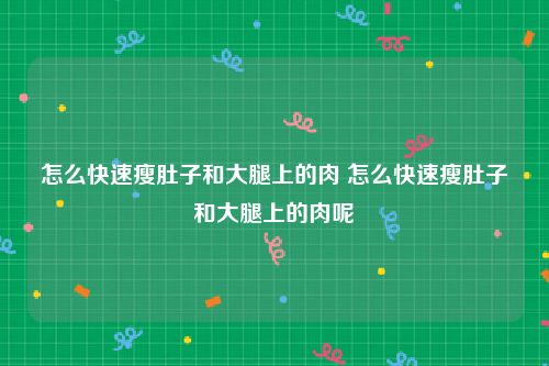 怎么快速瘦肚子和大腿上的肉 怎么快速瘦肚子和大腿上的肉呢