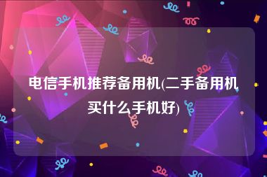 电信手机推荐备用机(二手备用机买什么手机好)